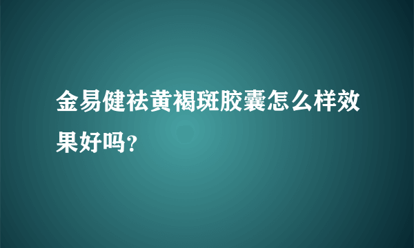 金易健祛黄褐斑胶囊怎么样效果好吗？