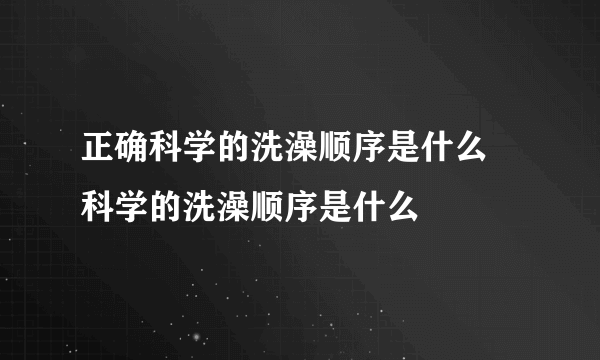 正确科学的洗澡顺序是什么 科学的洗澡顺序是什么