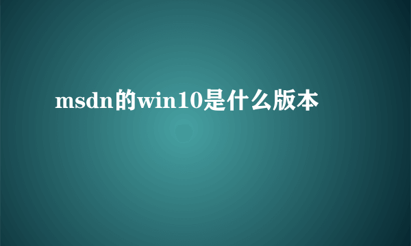 msdn的win10是什么版本