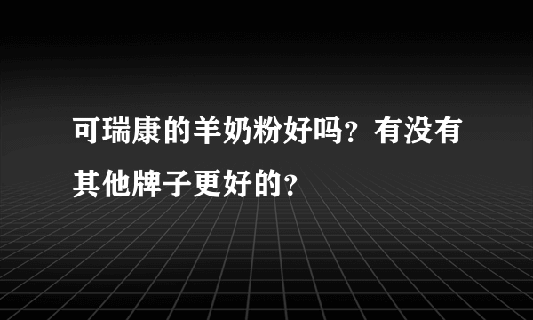 可瑞康的羊奶粉好吗？有没有其他牌子更好的？