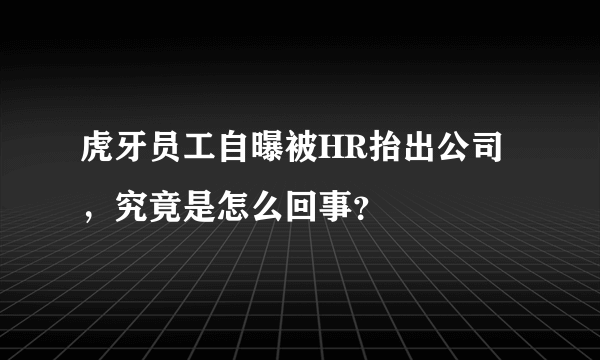 虎牙员工自曝被HR抬出公司，究竟是怎么回事？