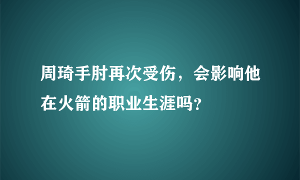 周琦手肘再次受伤，会影响他在火箭的职业生涯吗？