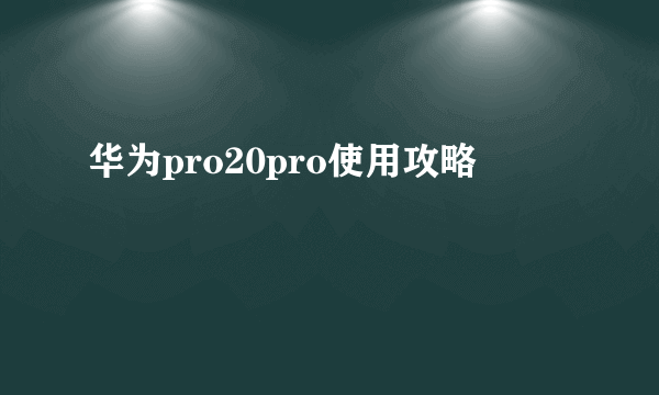 华为pro20pro使用攻略