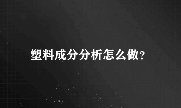 塑料成分分析怎么做？