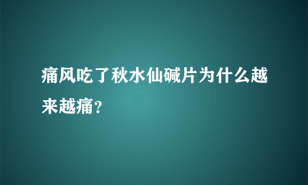 痛风吃了秋水仙碱片为什么越来越痛？