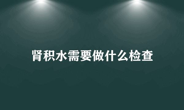 肾积水需要做什么检查