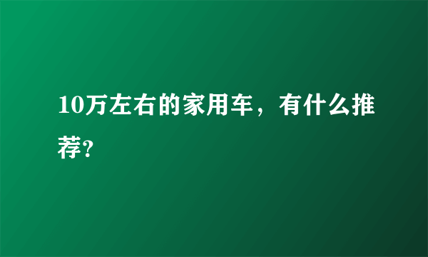 10万左右的家用车，有什么推荐？