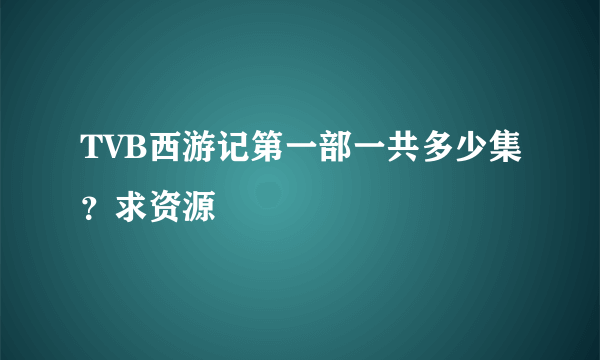 TVB西游记第一部一共多少集？求资源