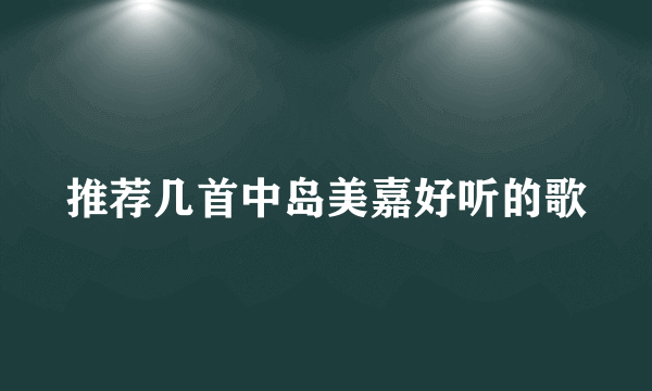 推荐几首中岛美嘉好听的歌