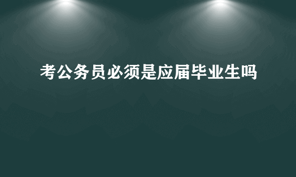 考公务员必须是应届毕业生吗