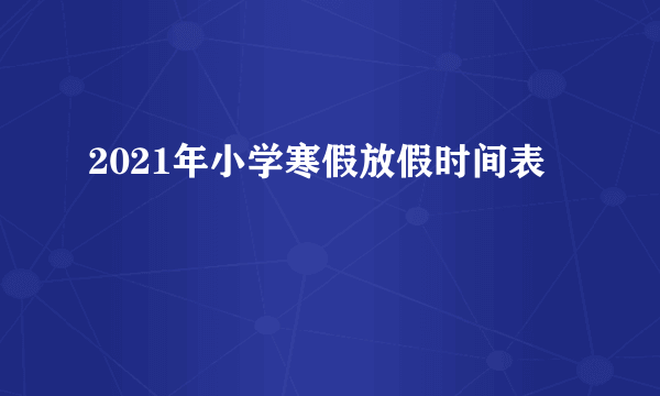 2021年小学寒假放假时间表