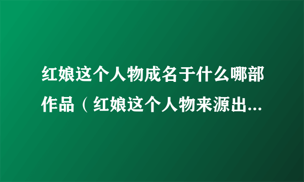 红娘这个人物成名于什么哪部作品（红娘这个人物来源出处自哪里）