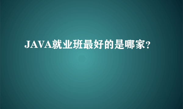 JAVA就业班最好的是哪家？