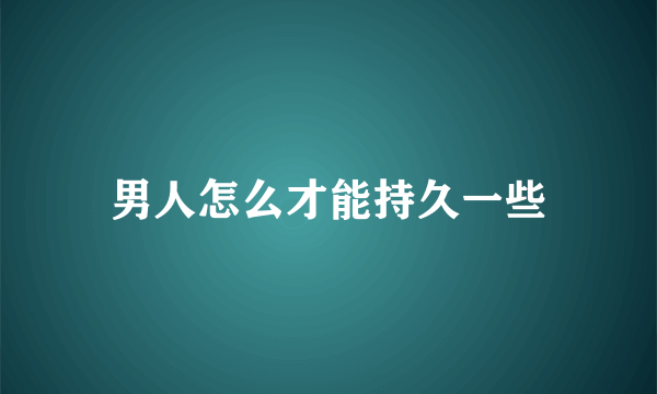 男人怎么才能持久一些