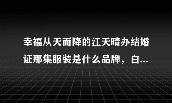 幸福从天而降的江天晴办结婚证那集服装是什么品牌，白色上衣有绿色话，绿色裙子