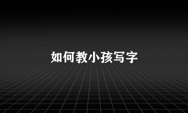 如何教小孩写字