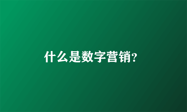 什么是数字营销？