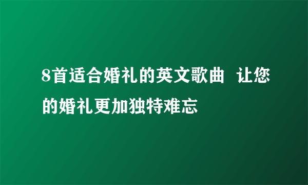 8首适合婚礼的英文歌曲  让您的婚礼更加独特难忘