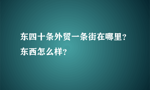 东四十条外贸一条街在哪里？东西怎么样？