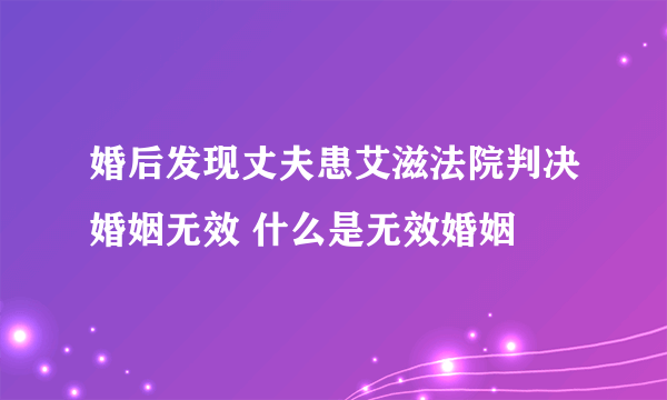 婚后发现丈夫患艾滋法院判决婚姻无效 什么是无效婚姻