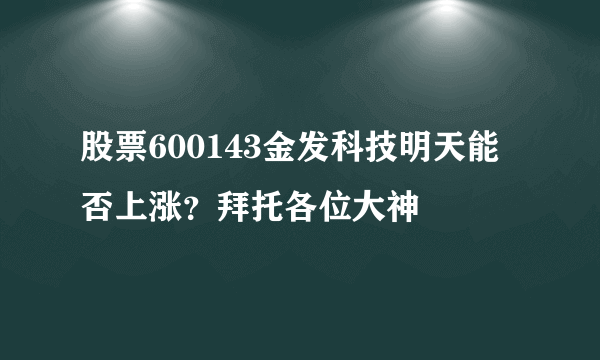 股票600143金发科技明天能否上涨？拜托各位大神