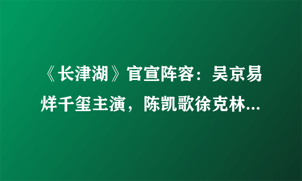 《长津湖》官宣阵容：吴京易烊千玺主演，陈凯歌徐克林超贤执导