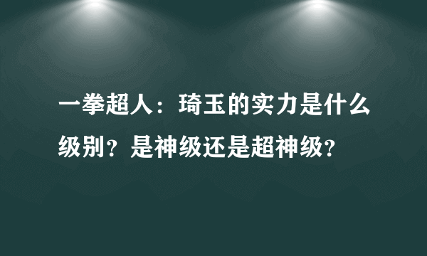 一拳超人：琦玉的实力是什么级别？是神级还是超神级？