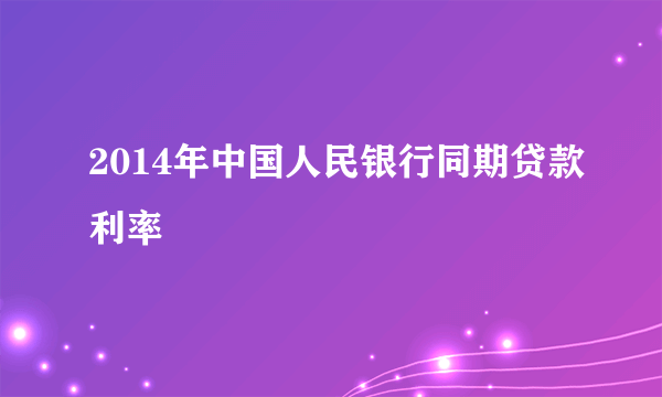 2014年中国人民银行同期贷款利率