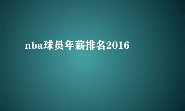 nba球员年薪排名2016