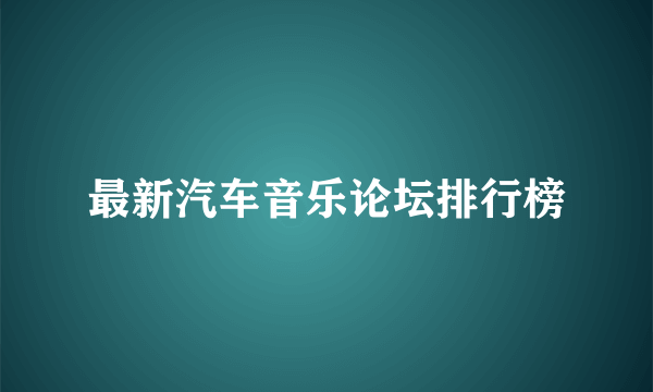 最新汽车音乐论坛排行榜