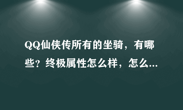 QQ仙侠传所有的坐骑，有哪些？终极属性怎么样，怎么得到，来懂的！