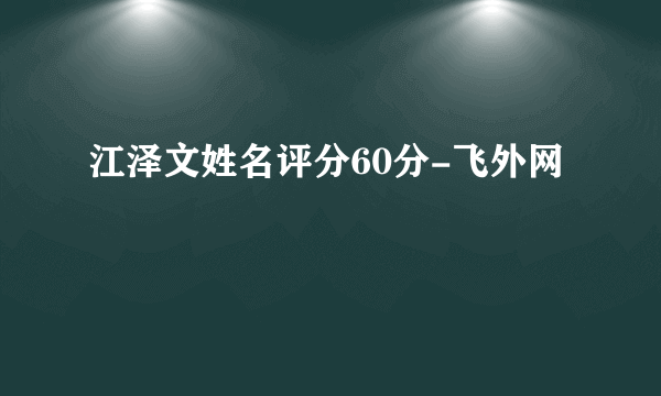 江泽文姓名评分60分-飞外网