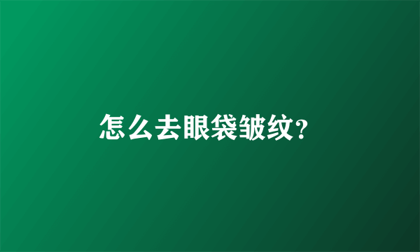 怎么去眼袋皱纹？