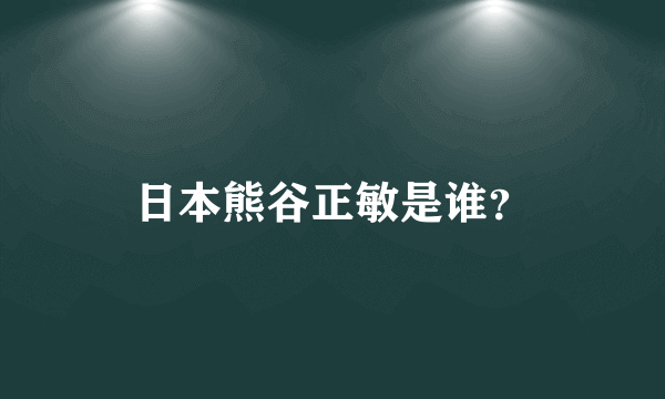 日本熊谷正敏是谁？