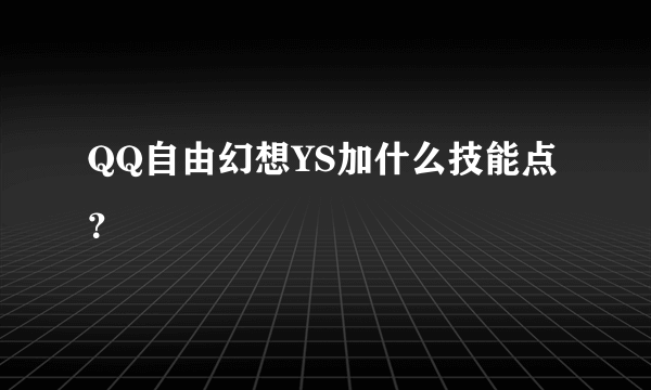 QQ自由幻想YS加什么技能点？