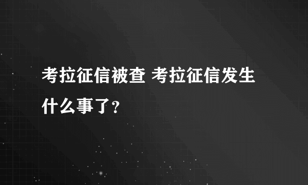 考拉征信被查 考拉征信发生什么事了？