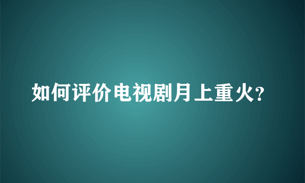 如何评价电视剧月上重火？