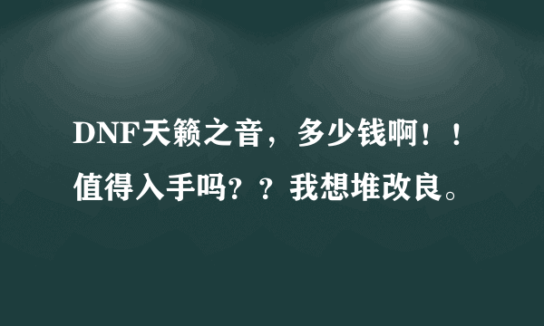 DNF天籁之音，多少钱啊！！值得入手吗？？我想堆改良。