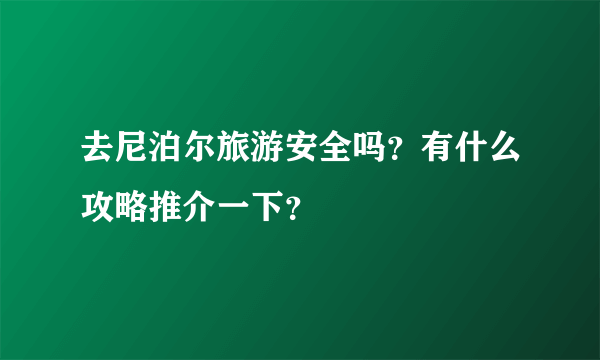 去尼泊尔旅游安全吗？有什么攻略推介一下？