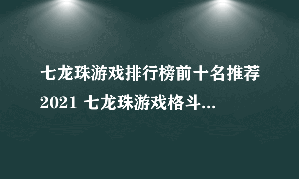 七龙珠游戏排行榜前十名推荐2021 七龙珠游戏格斗手机版合集