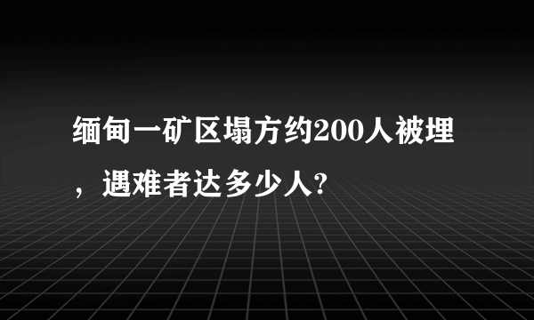 缅甸一矿区塌方约200人被埋，遇难者达多少人?