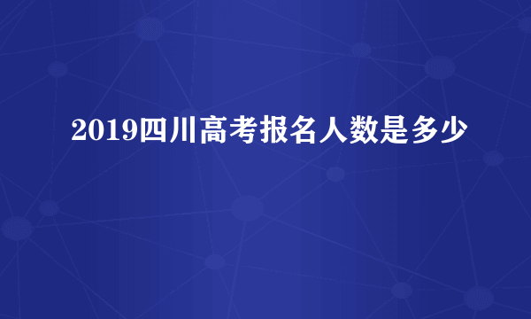 2019四川高考报名人数是多少