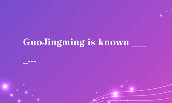 GuoJingming is known ______ a writer and he is most known _______ his novels,which is known ______ many young people.