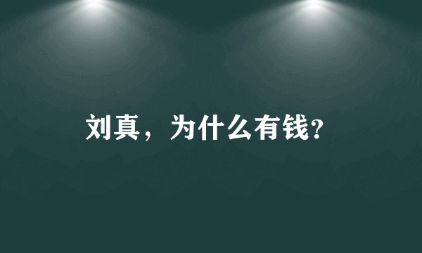 刘真，为什么有钱？