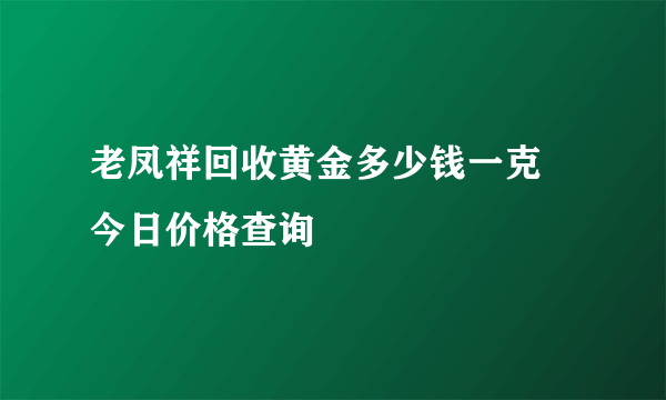 老凤祥回收黄金多少钱一克 今日价格查询