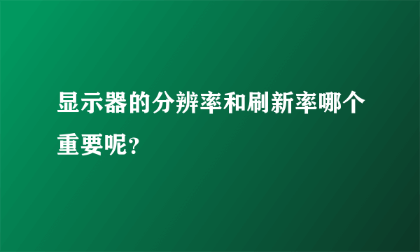 显示器的分辨率和刷新率哪个重要呢？