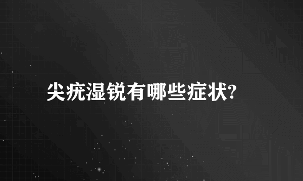 尖疣湿锐有哪些症状?	