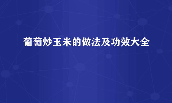 葡萄炒玉米的做法及功效大全