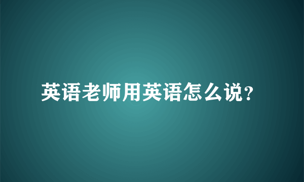 英语老师用英语怎么说？