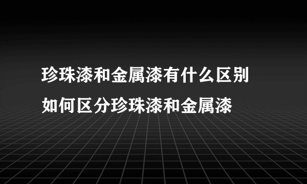 珍珠漆和金属漆有什么区别 如何区分珍珠漆和金属漆